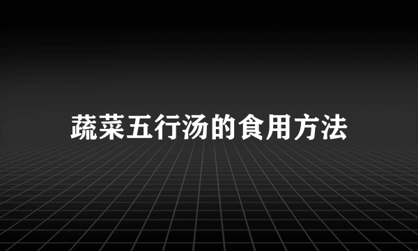 蔬菜五行汤的食用方法