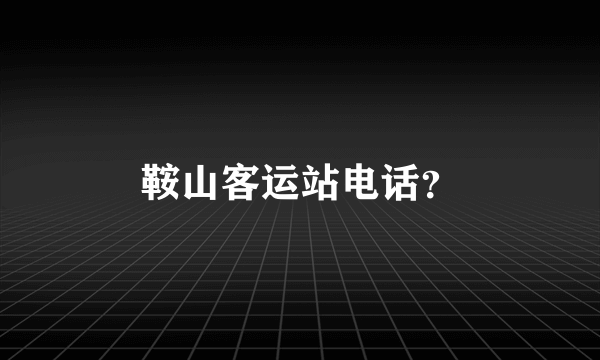 鞍山客运站电话？
