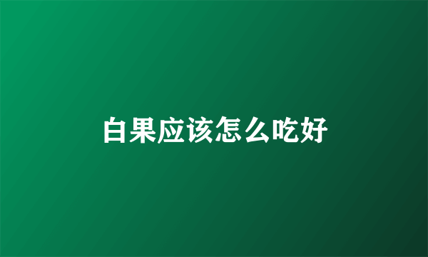 白果应该怎么吃好