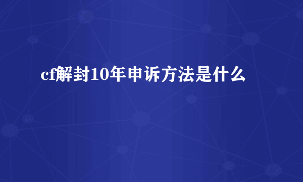 cf解封10年申诉方法是什么