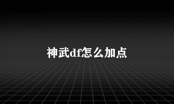 神武df怎么加点
