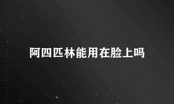 阿四匹林能用在脸上吗