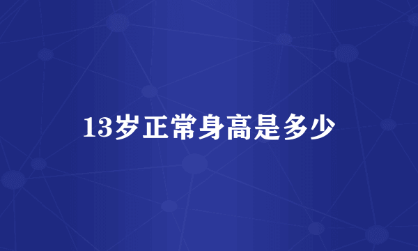 13岁正常身高是多少