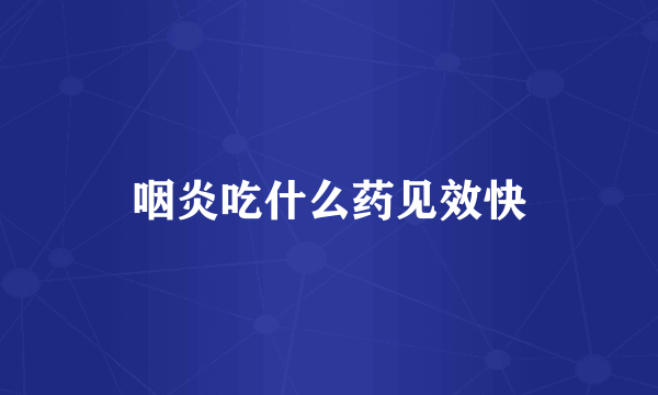 咽炎吃什么药见效快