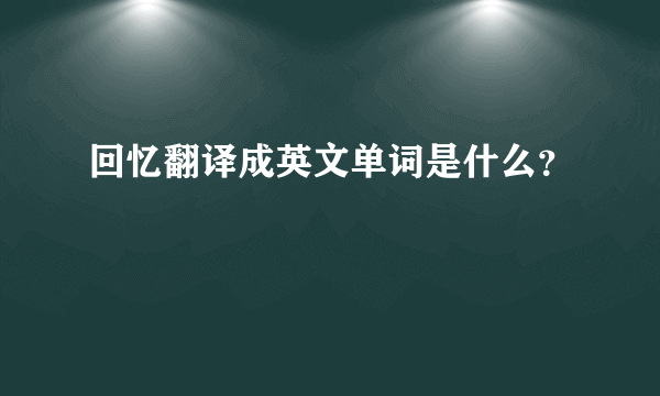 回忆翻译成英文单词是什么？