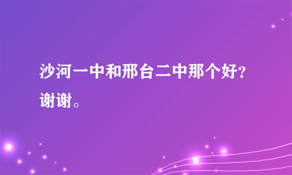 沙河一中和邢台二中那个好？谢谢。