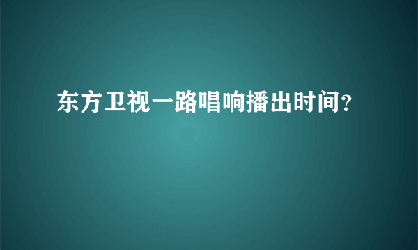 东方卫视一路唱响播出时间？