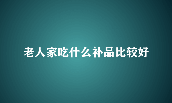 老人家吃什么补品比较好