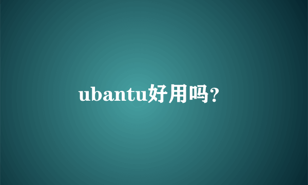 ubantu好用吗？