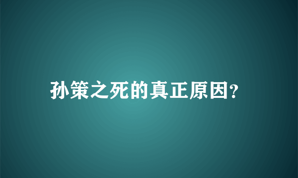 孙策之死的真正原因？