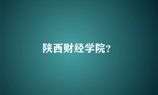 陕西财经学院？