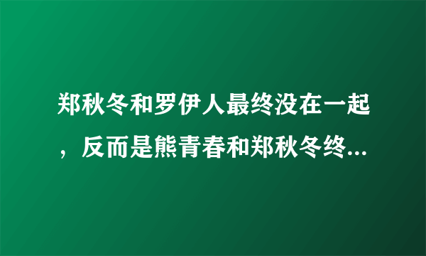 郑秋冬和罗伊人最终没在一起，反而是熊青春和郑秋冬终成眷侣？