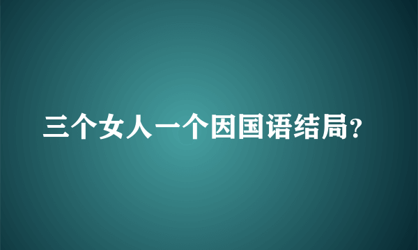 三个女人一个因国语结局？