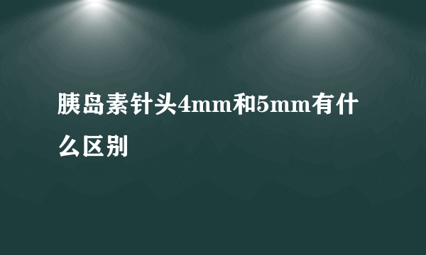 胰岛素针头4mm和5mm有什么区别