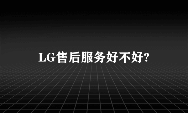 LG售后服务好不好?