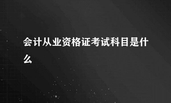 会计从业资格证考试科目是什么