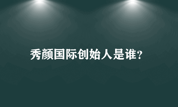 秀颜国际创始人是谁？