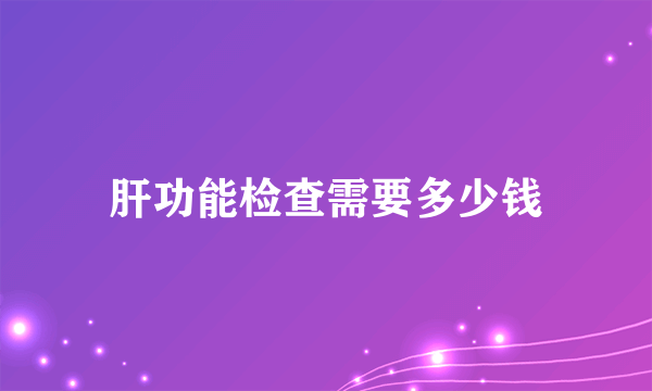 肝功能检查需要多少钱