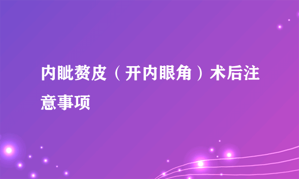 内眦赘皮（开内眼角）术后注意事项