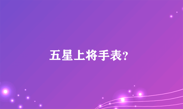 五星上将手表？