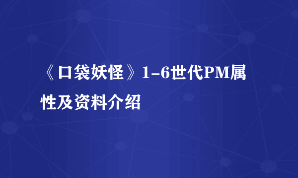 《口袋妖怪》1-6世代PM属性及资料介绍