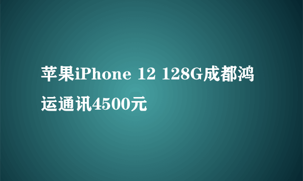 苹果iPhone 12 128G成都鸿运通讯4500元