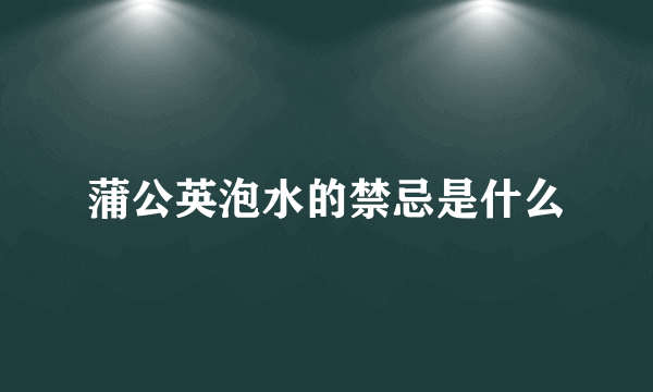 蒲公英泡水的禁忌是什么
