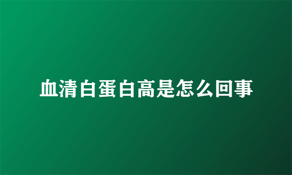 血清白蛋白高是怎么回事