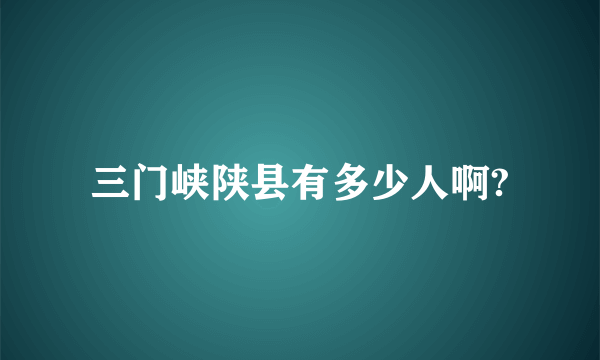 三门峡陕县有多少人啊?