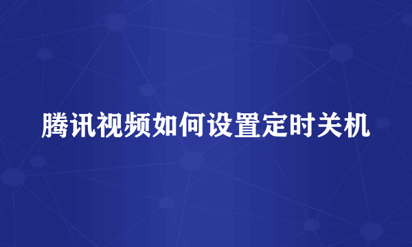 腾讯视频如何设置定时关机