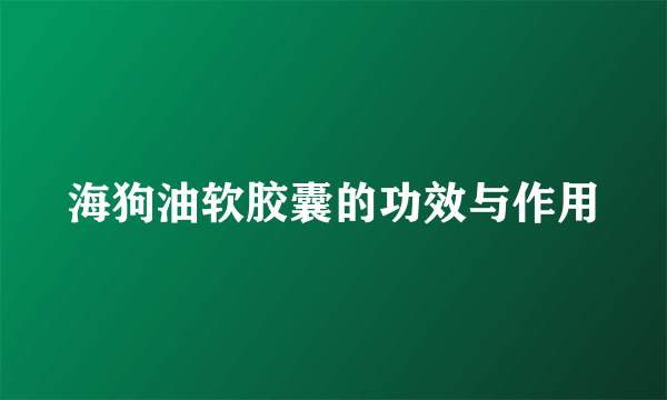 海狗油软胶囊的功效与作用