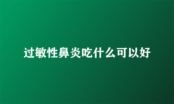 过敏性鼻炎吃什么可以好