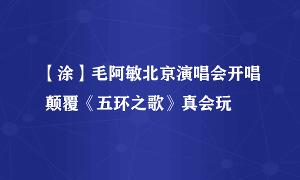 【涂】毛阿敏北京演唱会开唱 颠覆《五环之歌》真会玩