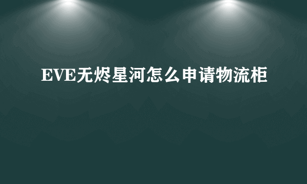 EVE无烬星河怎么申请物流柜