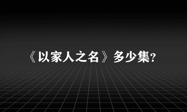 《以家人之名》多少集？