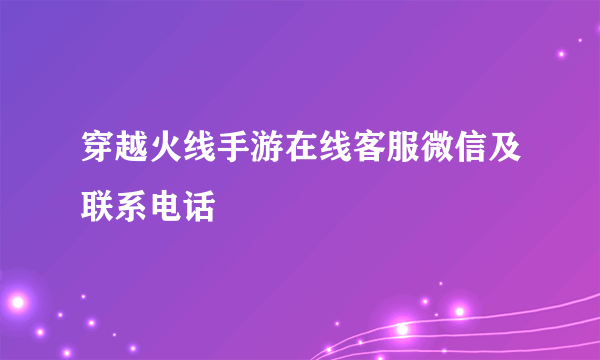 穿越火线手游在线客服微信及联系电话
