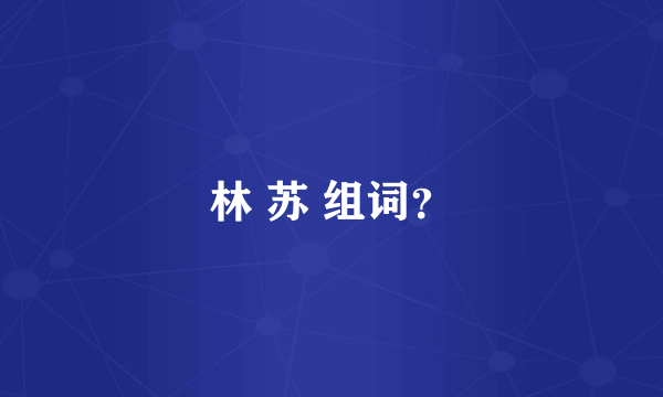 林 苏 组词？
