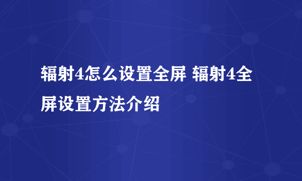 辐射4怎么设置全屏 辐射4全屏设置方法介绍