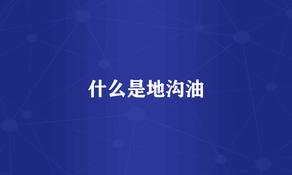 什么是地沟油