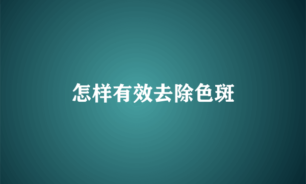 怎样有效去除色斑