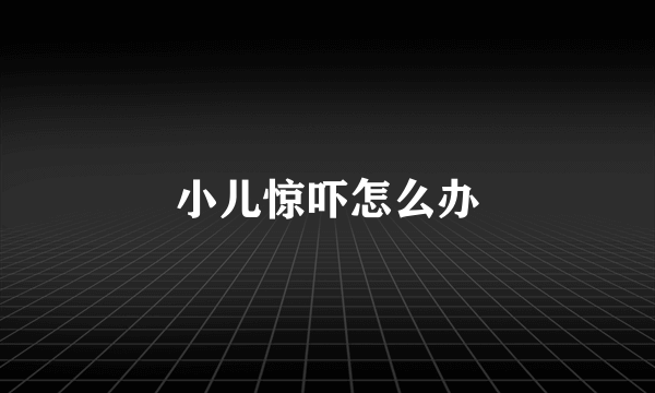 小儿惊吓怎么办