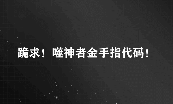 跪求！噬神者金手指代码！