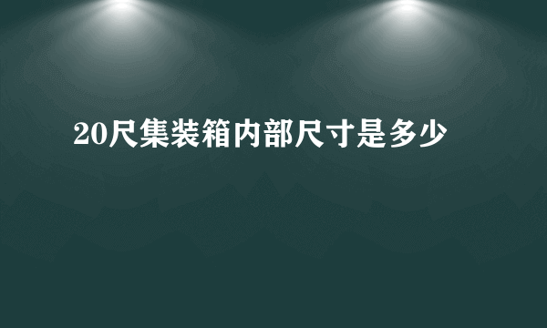 20尺集装箱内部尺寸是多少
