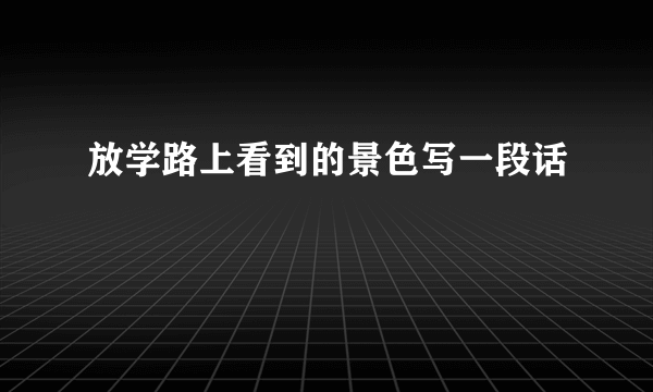 放学路上看到的景色写一段话