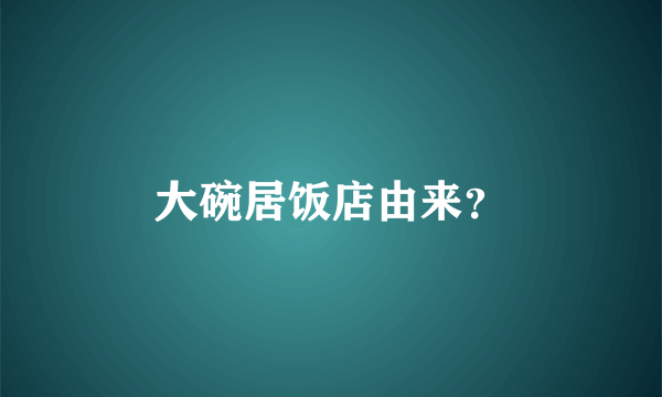 大碗居饭店由来？