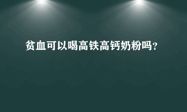 贫血可以喝高铁高钙奶粉吗？