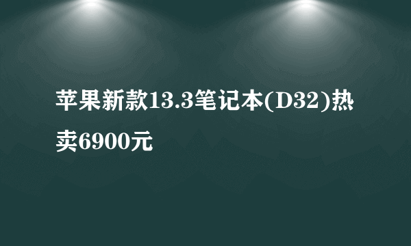 苹果新款13.3笔记本(D32)热卖6900元