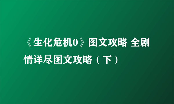 《生化危机0》图文攻略 全剧情详尽图文攻略（下）