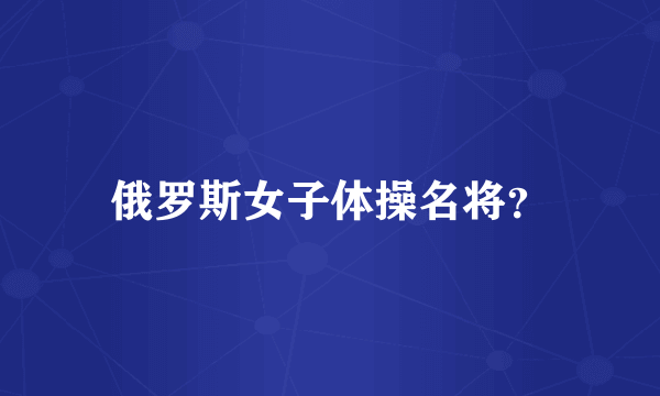 俄罗斯女子体操名将？