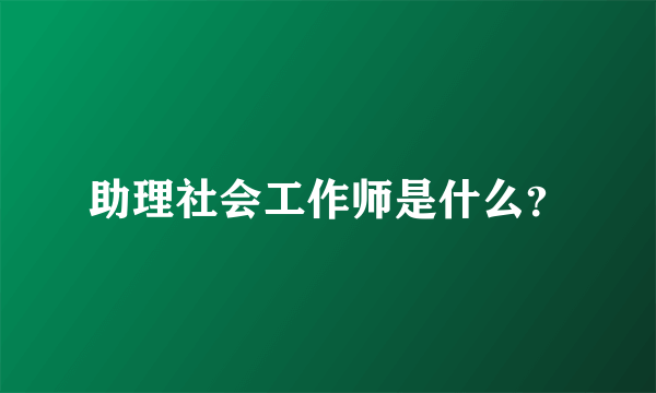 助理社会工作师是什么？